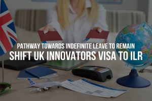 Pathway Towards Indefinite Leave to Remain Shift UK Innovators Visa to ILR